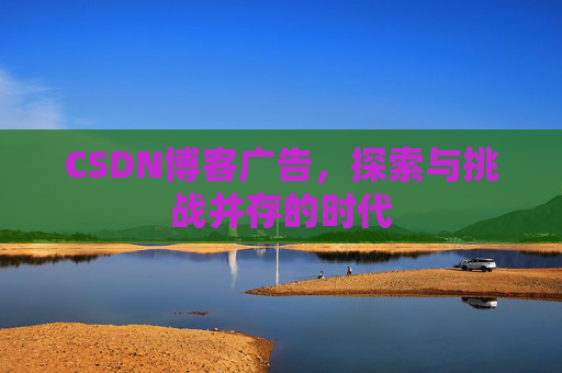 CSDN博客广告，探索与挑战并存的时代
