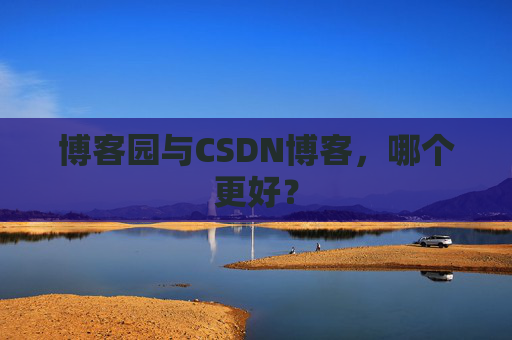 博客园与CSDN博客，哪个更好？