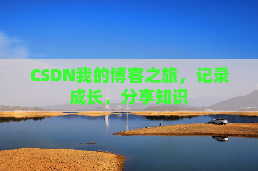 CSDN我的博客之旅，记录成长，分享知识