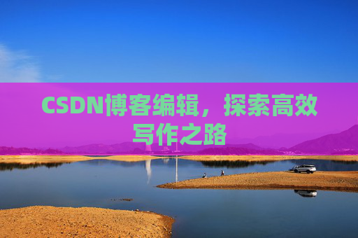 CSDN博客编辑，探索高效写作之路