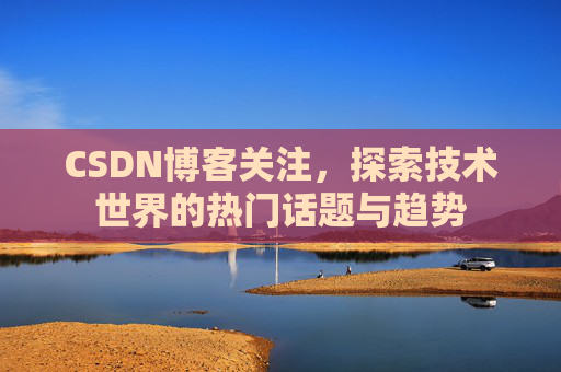 CSDN博客关注，探索技术世界的热门话题与趋势