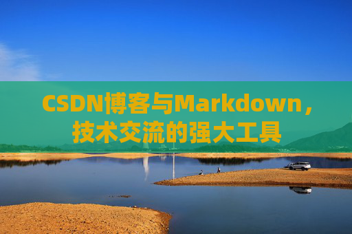 CSDN博客与Markdown，技术交流的强大工具