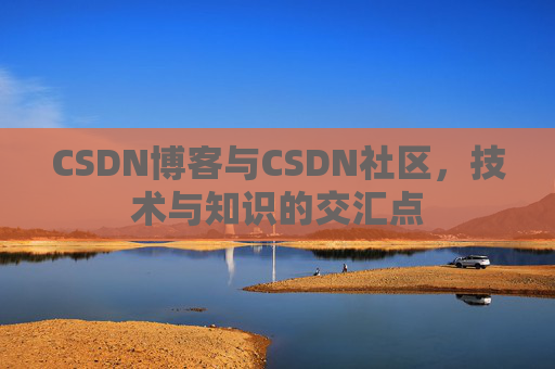 CSDN博客与CSDN社区，技术与知识的交汇点